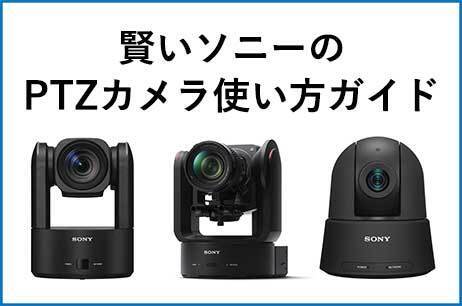 SONY 賢いソニーのPTZカメラ使い方ガイド